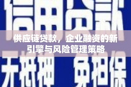 马公供应链贷款，企业融资的新引擎与风险管理策略