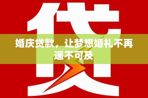 西咸婚庆贷款，让梦想婚礼不再遥不可及