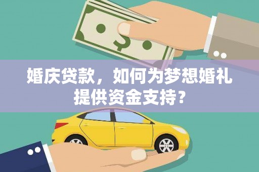 武昌婚庆贷款，如何为梦想婚礼提供资金支持？