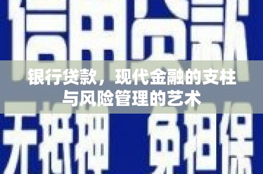 古浪银行贷款，现代金融的支柱与风险管理的艺术