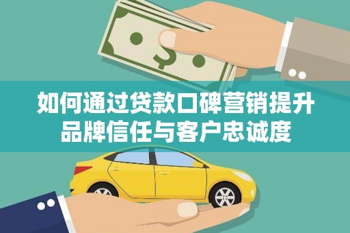 昂仁如何通过贷款口碑营销提升品牌信任与客户忠诚度