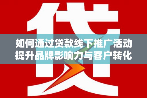 冀州如何通过贷款线下推广活动提升品牌影响力与客户转化率
