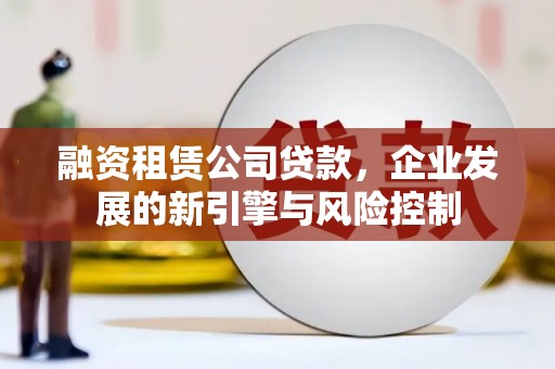 头屋融资租赁公司贷款，企业发展的新引擎与风险控制
