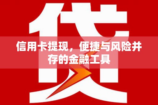 冕宁信用卡提现，便捷与风险并存的金融工具