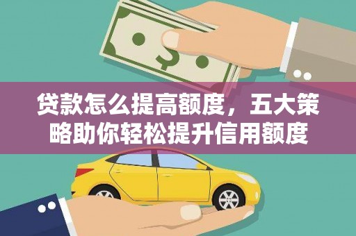 葵青贷款怎么提高额度，五大策略助你轻松提升信用额度