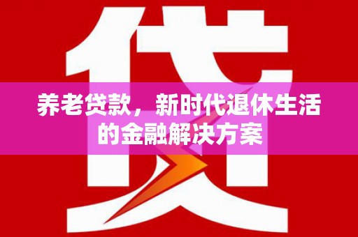 成都养老贷款，新时代退休生活的金融解决方案