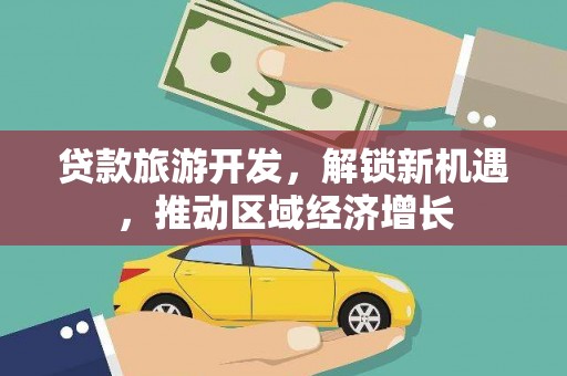 四川贷款旅游开发，解锁新机遇，推动区域经济增长