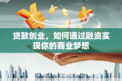 九寨沟贷款创业，如何通过融资实现你的商业梦想