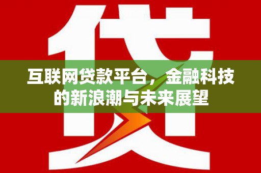 喀喇沁旗互联网贷款平台，金融科技的新浪潮与未来展望
