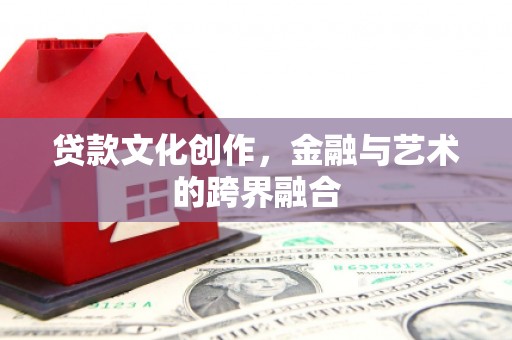 邵东贷款文化创作，金融与艺术的跨界融合
