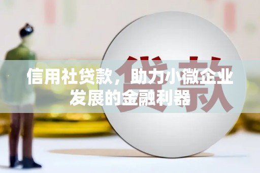 芎林信用社贷款，助力小微企业发展的金融利器