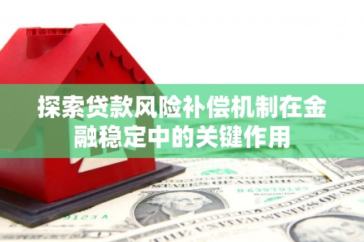 深坑探索贷款风险补偿机制在金融稳定中的关键作用