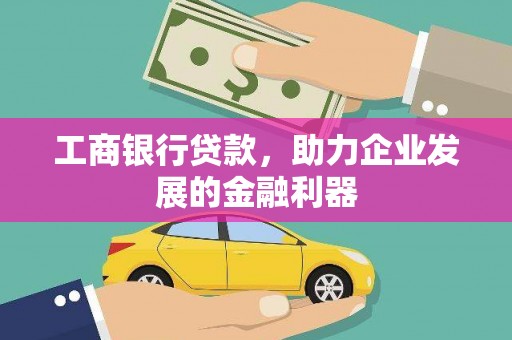 凯里工商银行贷款，助力企业发展的金融利器