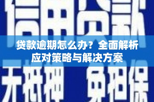 四平贷款逾期怎么办？全面解析应对策略与解决方案