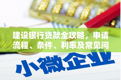 川汇建设银行贷款全攻略，申请流程、条件、利率及常见问题解答