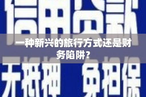 固阳一种新兴的旅行方式还是财务陷阱？