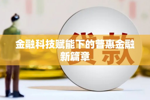 海城金融科技赋能下的普惠金融新篇章 海城金融科技赋能下的普惠金融新篇章