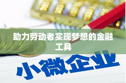 东方助力劳动者实现梦想的金融工具