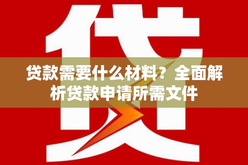 斗门贷款需要什么材料?全面解析贷款申请所需文件 斗门贷款需要什么材料?全面解析贷款申请所需文件